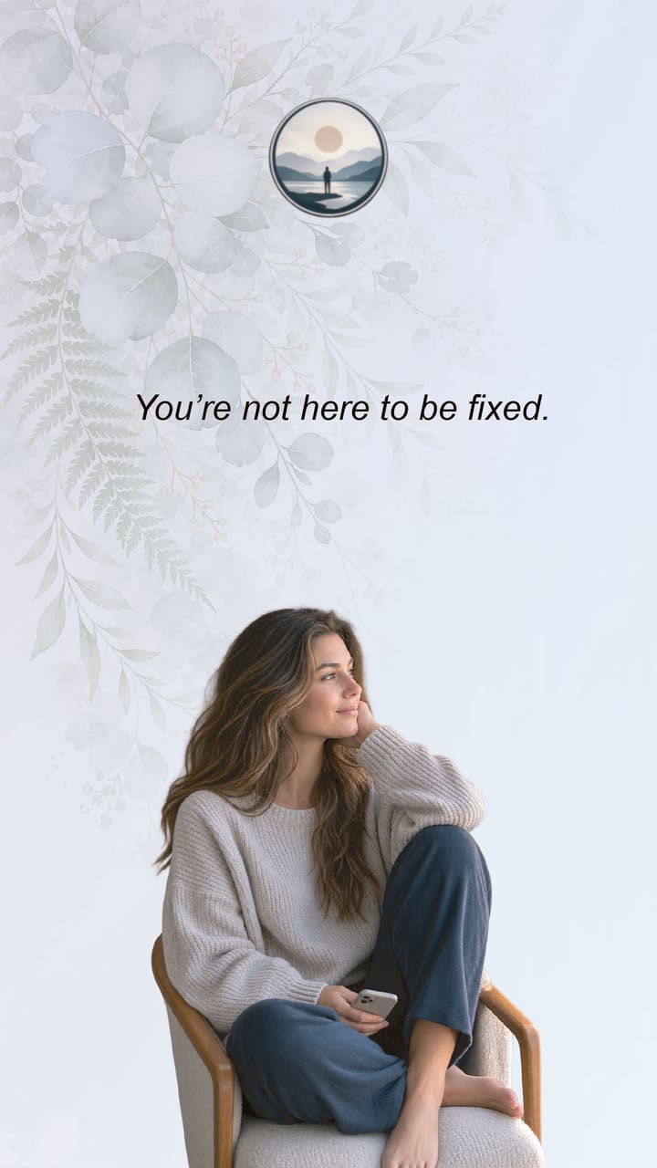 A woman sitting quietly in a chair with her phone. The words: You're not here to be fixed.